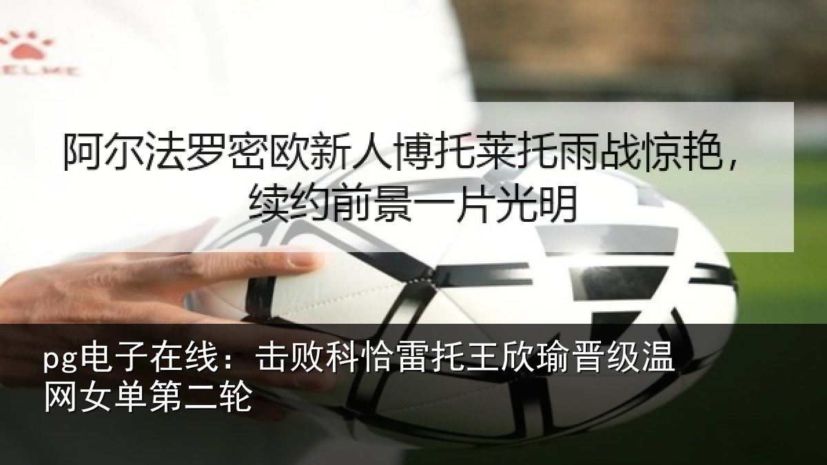 pg电子在线：击败相关情况级温网女单第二轮
