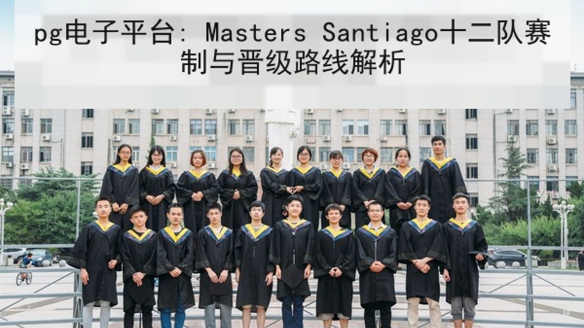 pg电子平台: Masters Santiago十二队赛制与晋级路线解析 pg电子平台: Masters Santiago十二队赛制与晋级路线解析
