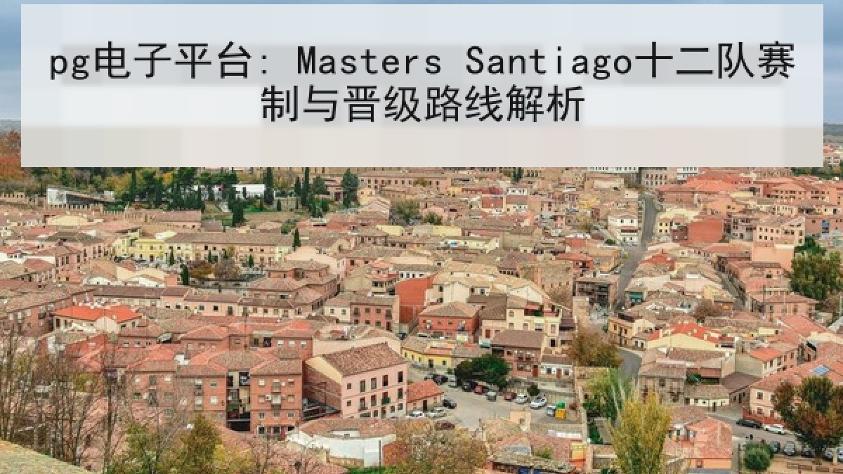 pg电子平台: Masters Santiago十二队赛制与晋级路线解析 pg电子平台: Masters Santiago十二队赛制与晋级路线解析
