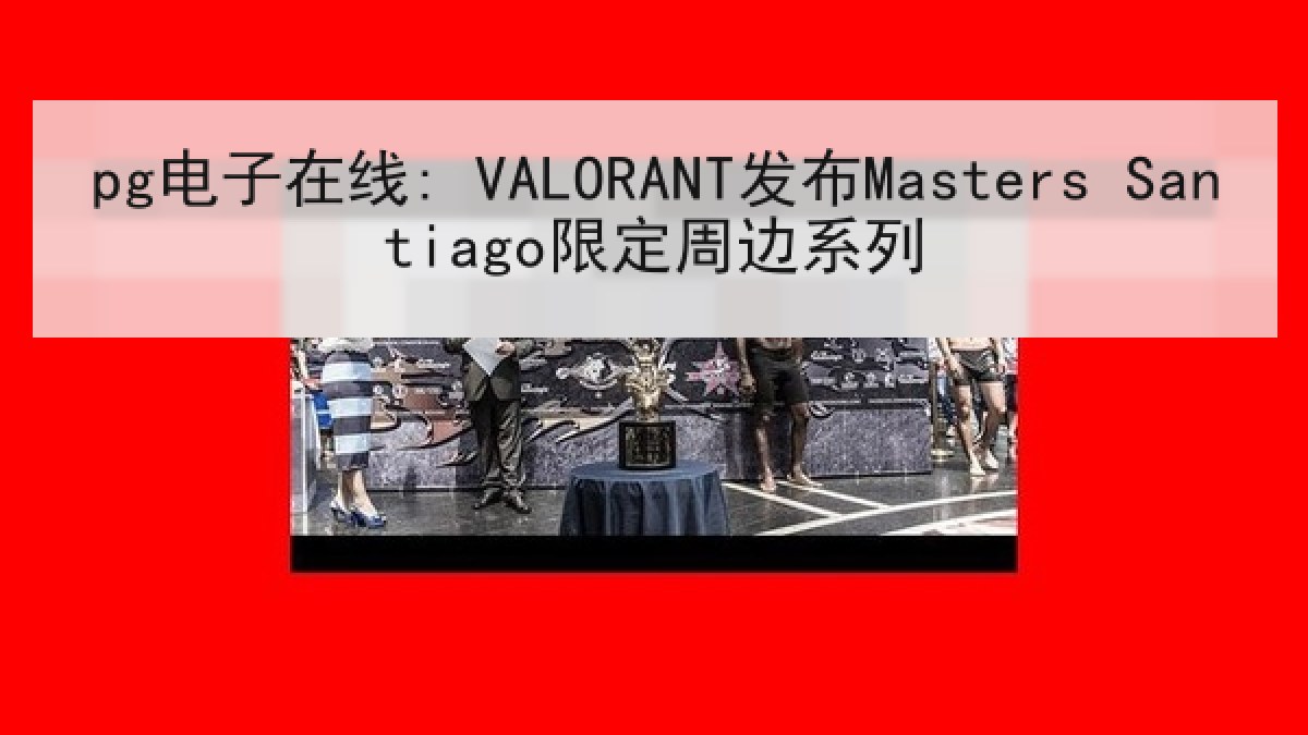 pg电子在线: VALORANT发布Masters Santiago限定周边系列