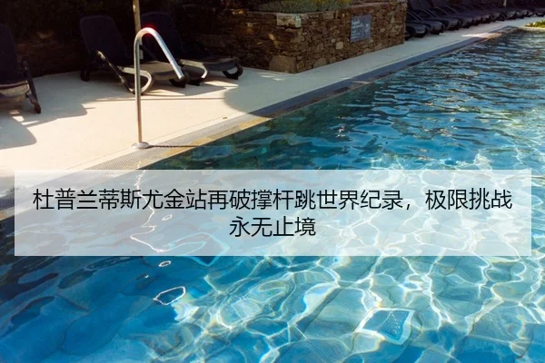 杜普兰蒂斯尤金站再破撑杆跳世界纪录，极限挑战永无止境