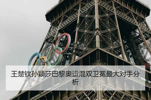 王楚钦孙颖莎巴黎奥运混双卫冕最大对手分析