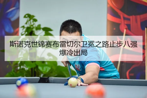 斯诺克世锦赛布雷切尔卫冕之路止步八强爆冷出局