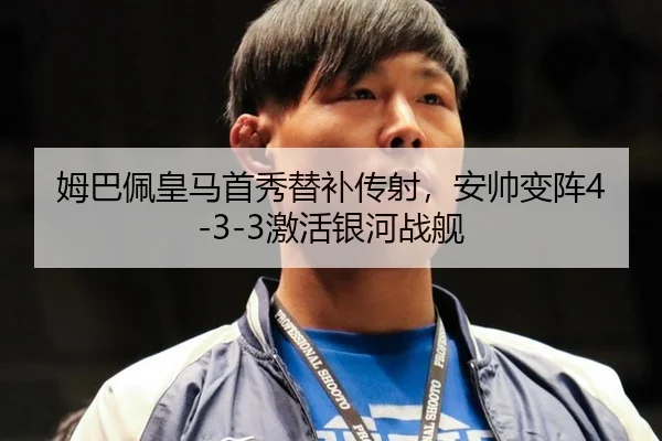 姆巴佩皇马首秀替补传射，安帅变阵4-3-3激活银河战舰